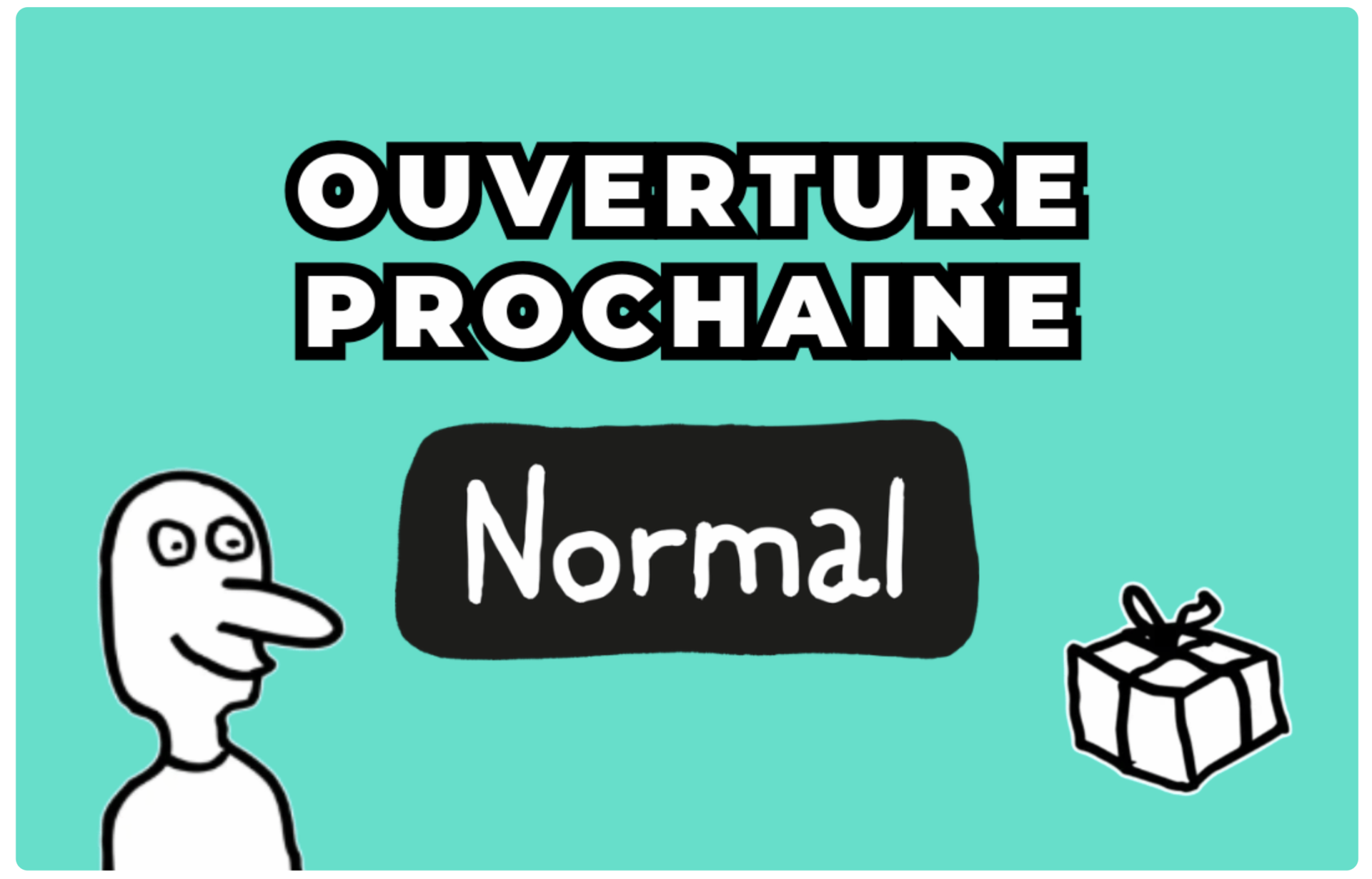 ouverture prochaine : normal et cadeau surprise